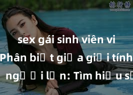 sex gái sinh viên việt nam Phân biệt giữa giới tính và sex ở người lớn: Tìm hiểu sự khác biệt và yếu tố quyết định