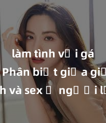làm tình với gái đẹp Phân biệt giữa giới tính và sex ở người lớn: Tìm hiểu sự khác biệt và yếu tố quyết định