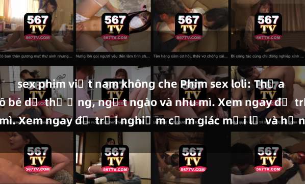 sex phim việt nam không che Phim sex loli: Thỏa mãn đam mê với những cô bé dễ thương, ngọt ngào và nhu mì. Xem ngay để trải nghiệm cảm giác mới lạ và hứng khởi!