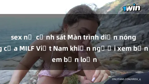 sex nữ cảnh sát Màn trình diễn nóng bỏng của MILF Việt Nam khiến người xem bấn loạn