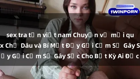 sex tra tấn việt nam Chuyện về mối quan hệ cấm kỵ: Sex Chị Dâu và Bí Mật Đầy Gợi Cảm Sẽ Gây Sốc Cho Bất Kỳ Ai Đọc