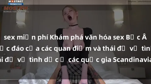 sex miễn phí Khám phá văn hóa sex Bắc Âu: Sự đa dạng và độc đáo của các quan điểm và thái độ về tình dục ở các quốc gia Scandinavian và Baltic