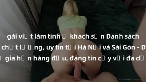gái việt làm tình ở khách sạn Danh sách gái gọi Việt Nam chất lượng, uy tín tại Hà Nội và Sài Gòn - Dịch vụ gia hạn hàng đầu, đáng tin cậy với đa dạng các phong cách phục vụ.