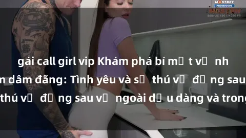 gái call girl vip Khám phá bí mật về những cô gái Việt Nam dâm đãng: Tình yêu và sự thú vị đằng sau vẻ ngoài dịu dàng và trong sáng