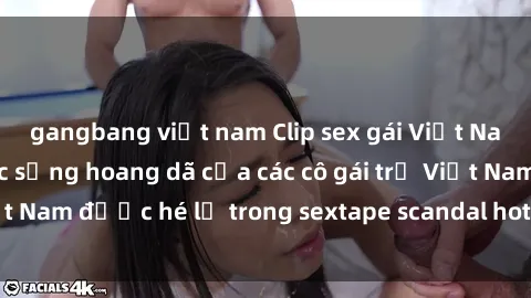 gangbang việt nam Clip sex gái Việt Nam mới nhất - Cuộc sống hoang dã của các cô gái trẻ Việt Nam được hé lộ trong sextape scandal hot nhất năm nay!