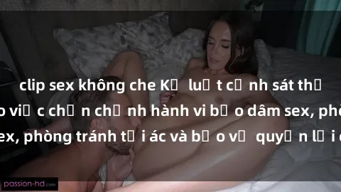 clip sex không che Kỷ luật cảnh sát thế giới tập trung vào việc chấn chỉnh hành vi bạo dâm sex, phòng tránh tội ác và bảo vệ quyền lợi của nạn nhân.