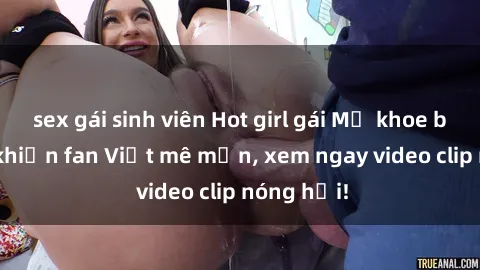 sex gái sinh viên Hot girl gái Mỹ khoe body sexy khiến fan Việt mê mẩn, xem ngay video clip nóng hổi!