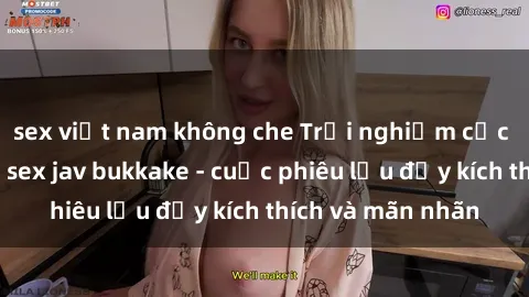 sex việt nam không che Trải nghiệm cực kỳ hấp dẫn với sex jav bukkake - cuộc phiêu lưu đầy kích thích và mãn nhãn
