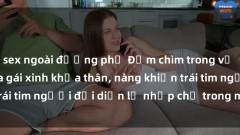 sex ngoài đường phố Đắm chìm trong vẻ đẹp tự nhiên của gái xinh khỏa thân, nàng khiến trái tim người đối diện lỡ nhịp chỉ trong một cái nhìn.