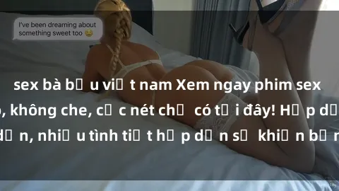 sex bà bầu việt nam Xem ngay phim sex full HD đỉnh cao, không che, cực nét chỉ có tại đây! Hấp dẫn, nhiều tình tiết hấp dẫn sẽ khiến bạn thỏa mãn đắm say.