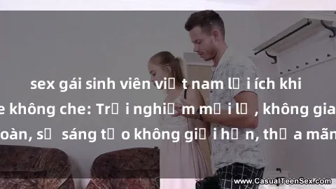 sex gái sinh viên việt nam lợi ích khi tham gia sex online không che: Trải nghiệm mới lạ, không gian an toàn, sự sáng tạo không giới hạn, thỏa mãn nhu cầu tình dục của bạn.