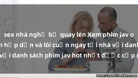sex nhà nghỉ bị quay lén Xem phim jav online: trải nghiệm hấp dẫn và lôi cuốn ngay tại nhà với danh sách phim jav hot nhất được cập nhật liên tục.