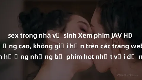 sex trong nhà vệ sinh Xem phim JAV HD miễn phí chất lượng cao, không giới hạn trên các trang web uy tín. Yên tâm tận hưởng những bộ phim hot nhất với độ nét sắc sảo, đẹp mắt ngay tại nhà. Hãy trải ngh