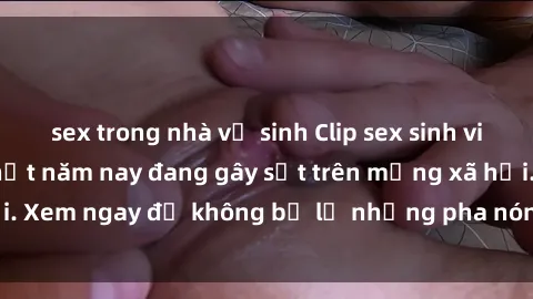 sex trong nhà vệ sinh Clip sex sinh viên mới nhất hot nhất năm nay đang gây sốt trên mạng xã hội. Xem ngay để không bỏ lỡ những pha nóng không thể bỏ qua!
