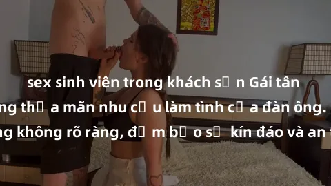 sex sinh viên trong khách sạn Gái tân nóng bỏng, dâm đãng thỏa mãn nhu cầu làm tình của đàn ông. Nhận dạng không rõ ràng, đảm bảo sự kín đáo và an toàn cho trải nghiệm tuyệt vời.