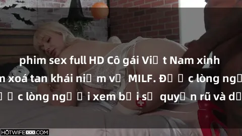 phim sex full HD Cô gái Việt Nam xinh đẹp và gợi cảm làm xoá tan khái niệm về MILF. Được lòng người xem bởi sự quyến rũ và dễ thương.
