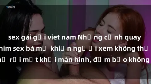 sex gái gọi viet nam Những cảnh quay nóng bỏng trong phim sex bà mẹ khiến người xem không thể rời mắt khỏi màn hình, đảm bảo không làm bạn thất vọng!