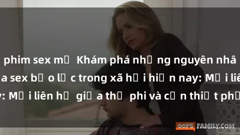 phim sex mỹ Khám phá những nguyên nhân và hậu quả của sex bạo lực trong xã hội hiện nay: Mối liên hệ giữa thị phi và cần thiết phải ngăn chặn.