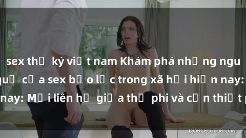 sex thư ký việt nam Khám phá những nguyên nhân và hậu quả của sex bạo lực trong xã hội hiện nay: Mối liên hệ giữa thị phi và cần thiết phải ngăn chặn.