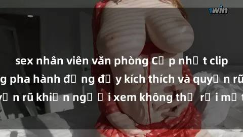 sex nhân viên văn phòng Cập nhật clip nóng BDSM: Những pha hành động đầy kích thích và quyến rũ khiến người xem không thể rời mắt. Đừng bỏ lỡ!