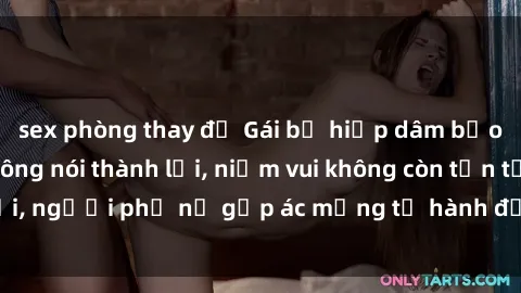 sex phòng thay đồ Gái bị hiếp dâm bạo lực: Nỗi đau không nói thành lời, niềm vui không còn tồn tại, người phụ nữ gặp ác mộng từ hành động độc ác của kẻ xấu.