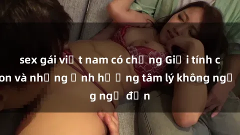 sex gái việt nam có chồng Giới tính cha con và những ảnh hưởng tâm lý không ngờ đến