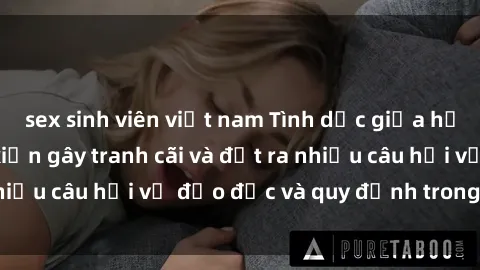 sex sinh viên việt nam Tình dục giữa họ hàng: Những sự kiện gây tranh cãi và đặt ra nhiều câu hỏi về đạo đức và quy định trong xã hội.