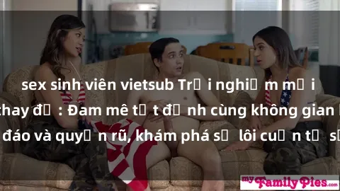 sex sinh viên vietsub Trải nghiệm mới lạ với sex phòng thay đồ: Đam mê tột đỉnh cùng không gian kín đáo và quyến rũ, khám phá sự lôi cuốn từ sự hấp dẫn của nơi này.