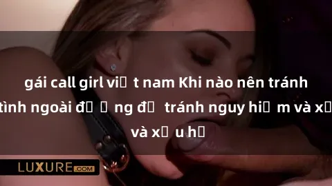 gái call girl việt nam Khi nào nên tránh làm tình ngoài đường để tránh nguy hiểm và xấu hổ