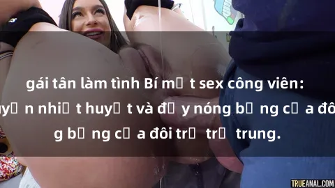 gái tân làm tình Bí mật sex công viên: Những câu chuyện nhiệt huyết và đầy nóng bỏng của đôi trẻ trẻ trung.