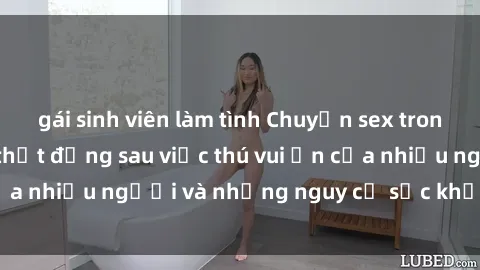 gái sinh viên làm tình Chuyện sex trong nhà vệ sinh: Sự thật đằng sau việc thú vui ẩn của nhiều người và những nguy cơ sức khỏe cần lưu ý
