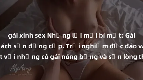 gái xinh sex Những lời mời bí mật: Gái Việt làm tình ở khách sạn đẳng cấp. Trải nghiệm độc đáo và cuốn hút với những cô gái nóng bỏng và sẵn lòng thỏa mãn mọi nhu cầu của bạn.
