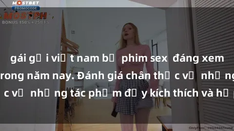 gái gọi việt nam bộ phim sex  đáng xem không thể bỏ lỡ trong năm nay. Đánh giá chân thực về những tác phẩm đầy kích thích và hấp dẫn này.