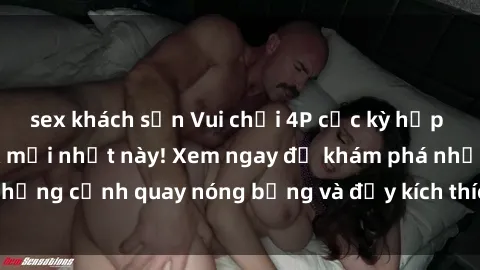 sex khách sạn Vui chơi 4P cực kỳ hấp dẫn trong phim sex mới nhất này! Xem ngay để khám phá những cảnh quay nóng bỏng và đầy kích thích của bộ phim này!