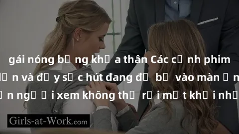 gái nóng bỏng khỏa thân Các cảnh phim sex bukkake hấp dẫn và đầy sức hút đang đổ bộ vào màn ảnh, khiến người xem không thể rời mắt khỏi những cảnh quay đầy kích thích.