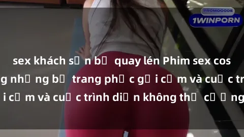 sex khách sạn bị quay lén Phim sex cosplay: Giấc mơ  cùng những bộ trang phục gợi cảm và cuộc trình diễn không thể cưỡng lại!