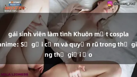 gái sinh viên làm tình Khuôn mặt cosplay sex anime: Sự gợi cảm và quyến rũ trong thế giới ảo