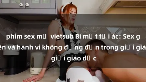 phim sex mỹ vietsub Bí mật tội ác: Sex giáo viên và hành vi không đứng đắn trong giới giáo dục