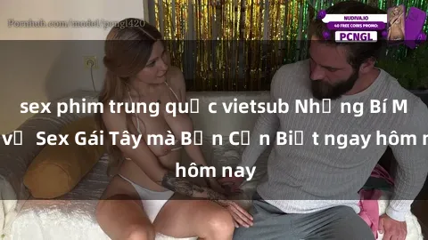 sex phim trung quốc vietsub Những Bí Mật về Sex Gái Tây mà Bạn Cần Biết ngay hôm nay