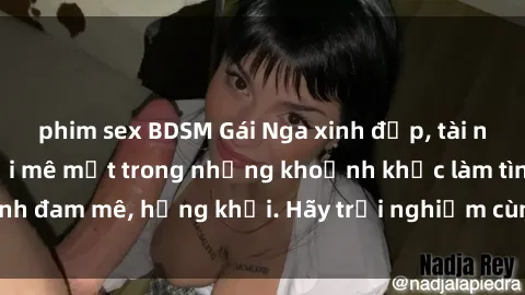 phim sex BDSM Gái Nga xinh đẹp, tài năng khiến bạn phải mê mệt trong những khoảnh khắc làm tình đam mê, hứng khởi. Hãy trải nghiệm cùng họ ngay hôm nay!