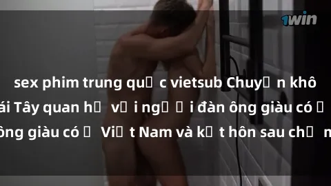 sex phim trung quốc vietsub Chuyện không thể tin nổi: Gái Tây quan hệ với người đàn ông giàu có ở Việt Nam và kết hôn sau chỉ một tháng