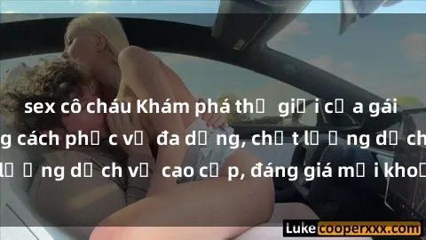 sex cô cháu Khám phá thế giới của gái gọi Việt Nam: Phong cách phục vụ đa dạng, chất lượng dịch vụ cao cấp, đáng giá mọi khoản chi phí