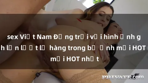 sex Việt Nam Động trời với hình ảnh gái xinh lần lượt lộ hàng trong bộ ảnh mới HOT nhất