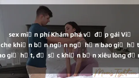 sex miễn phí Khám phá vẻ đẹp gái Việt Nam nude không che khiến bạn ngẩn ngơ hơn bao giờ hết, đủ sức khiến bạn xiêu lòng đến ngất ngây