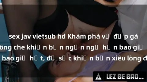 sex jav vietsub hd Khám phá vẻ đẹp gái Việt Nam nude không che khiến bạn ngẩn ngơ hơn bao giờ hết, đủ sức khiến bạn xiêu lòng đến ngất ngây