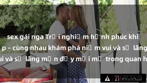 sex gái nga Trải nghiệm hạnh phúc khi làm tình với gái đẹp – cùng nhau khám phá niềm vui và sự lãng mạn đầy mới mẻ trong quan hệ của bạn.