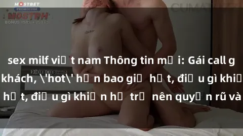 sex milf việt nam Thông tin mới: Gái call girl Việt Nam đắt khách, 'hot' hơn bao giờ hết, điều gì khiến họ trở nên quyến rũ và đáng chú ý?