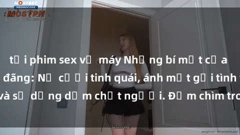 tải phim sex về máy Những bí mật của gái Việt Nam dâm đãng: Nụ cười tinh quái, ánh mắt gợi tình và sự dụng dẫm chết người. Đắm chìm trong vòng xoay đam mê!