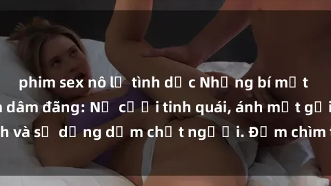 phim sex nô lệ tình dục Những bí mật của gái Việt Nam dâm đãng: Nụ cười tinh quái, ánh mắt gợi tình và sự dụng dẫm chết người. Đắm chìm trong vòng xoay đam mê!