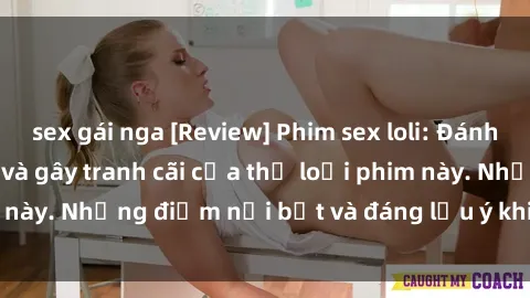 sex gái nga [Review] Phim sex loli: Đánh giá về sự gợi cảm và gây tranh cãi của thể loại phim này. Những điểm nổi bật và đáng lưu ý khi xem phim loli.